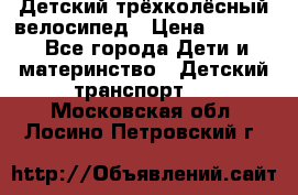 Детский трёхколёсный велосипед › Цена ­ 4 500 - Все города Дети и материнство » Детский транспорт   . Московская обл.,Лосино-Петровский г.